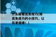 什么能看出免疫力(提高免疫力的小技巧，让你更健康！)