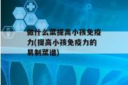 做什么菜提高小孩免疫力(提高小孩免疫力的易制菜谱)
