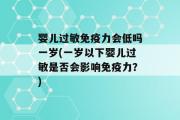 婴儿过敏免疫力会低吗一岁(一岁以下婴儿过敏是否会影响免疫力？)
