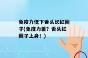 免疫力低下舌头长红圈子(免疫力差？舌头红圈子上身！)