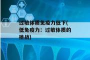 过敏体质免疫力低下(低免疫力：过敏体质的挑战)