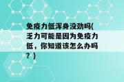 免疫力低浑身没劲吗(乏力可能是因为免疫力低，你知道该怎么办吗？)