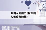 亚洲人免疫力低(亚洲人免疫力较弱)