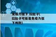 免疫力低下 拉肚子(拉肚子可能是免疫力低下所致)