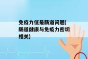 免疫力低是肠道问题(肠道健康与免疫力密切相关)