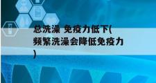 总洗澡 免疫力低下(频繁洗澡会降低免疫力)