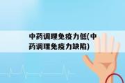 中药调理免疫力低(中药调理免疫力缺陷)