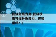 低烧免疫力高(低烧状态可提升免疫力，你知道吗？)