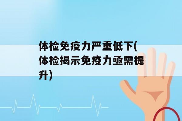 体检力严重低下(体检揭示力亟需提升)
