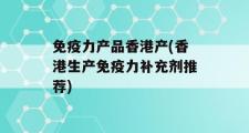 免疫力产品香港产(香港生产免疫力补充剂推荐)