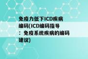 免疫力低下ICD疾病编码(ICD编码指导：免疫系统疾病的编码建议)